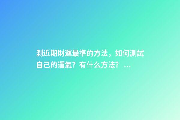 測近期財運最準的方法，如何測試自己的運氣？有什么方法？ 測試我的財運-第1張-觀點-玄機派